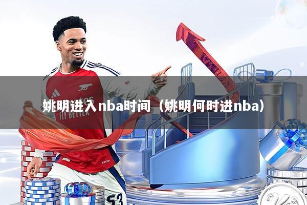 姚明进入nba时间(姚明何时进nba)