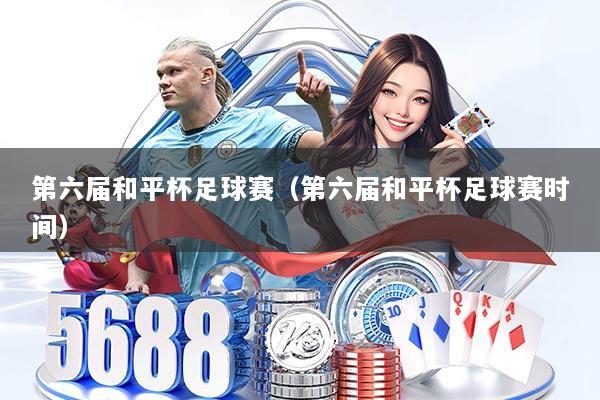 第六届和平杯足球赛(第六届和平杯足球赛时间)