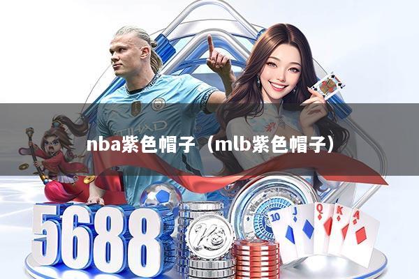 nba紫色帽子(mlb紫色帽子)