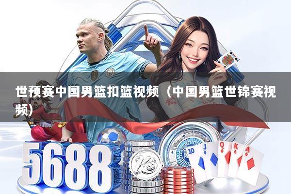 世预赛中国男篮扣篮视频（中国男篮世锦赛视频）