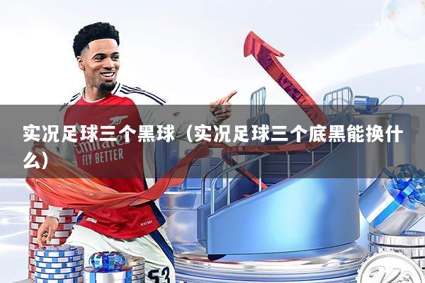 实况足球三个黑球(实况足球三个底黑能换什么)